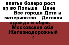 платье болеро рост110 пр-во Польша › Цена ­ 1 500 - Все города Дети и материнство » Детская одежда и обувь   . Московская обл.,Железнодорожный г.